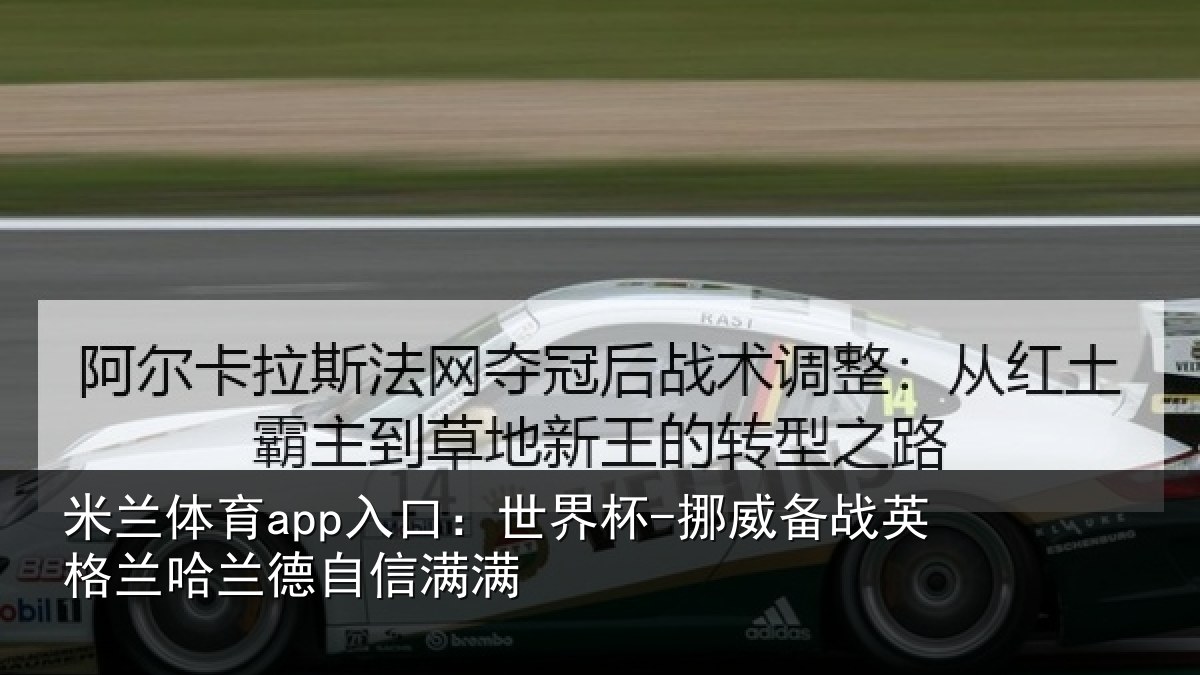米兰体育app入口:世界杯-挪威备战英格兰哈兰德自信满满