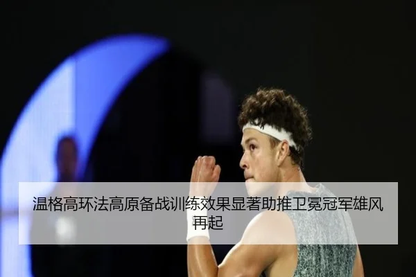 温格高环法高原备战训练效果显著助推卫冕冠军雄风再起