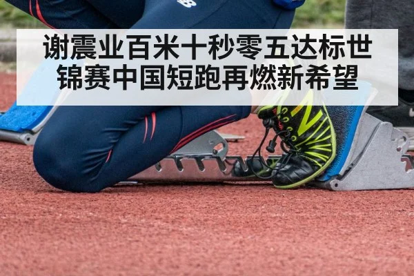 谢震业百米十秒零五达标世锦赛中国短跑再燃新希望