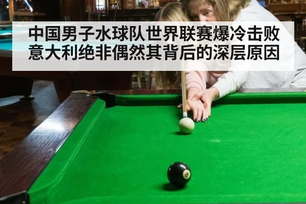 中国男子水球队世界联赛爆冷击败意大利绝非偶然其背后的深层原因